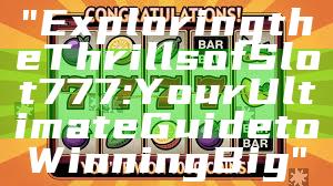 "Exploring the Thrills of Slot 777: Your Ultimate Guide to Winning Big"