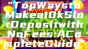 "Top Ways to Make a 10k Slot Deposit with No Fees: A Complete Guide"