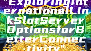 "Exploring International Link Slot Server Options for Better Connectivity"
