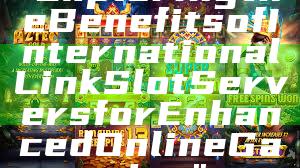 "Exploring the Benefits of International Link Slot Servers for Enhanced Online Gaming"