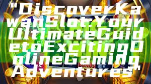 "Discover Kawan Slot: Your Ultimate Guide to Exciting Online Gaming Adventures"