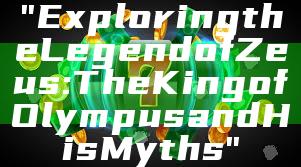 "Exploring the Legend of Zeus: The King of Olympus and His Myths"