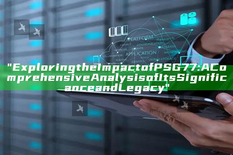 "Exploring the Impact of PSG 77: A Comprehensive Analysis of Its Significance and Legacy"