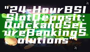"24-Hour BSI Slot Deposit: Quick and Secure Banking Solutions"