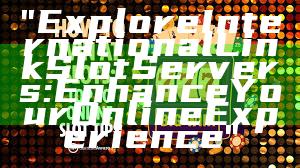 "Explore International Link Slot Servers: Enhance Your Online Experience"