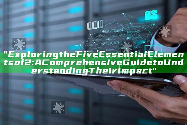 "Exploring the Five Essential Elements of 2: A Comprehensive Guide to Understanding Their Impact"