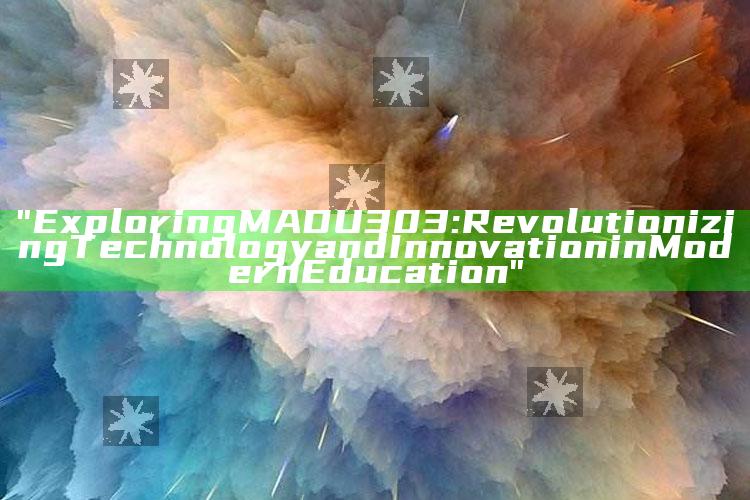 "Exploring MADU303: Revolutionizing Technology and Innovation in Modern Education"