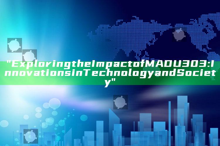 "Exploring the Impact of MADU303: Innovations in Technology and Society"