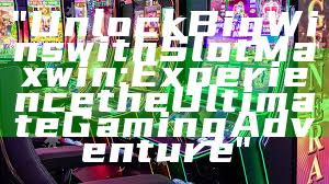 "Unlock Big Wins with Slot Maxwin: Experience the Ultimate Gaming Adventure"