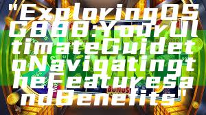 "Exploring OSG888: Your Ultimate Guide to Navigating the Features and Benefits"