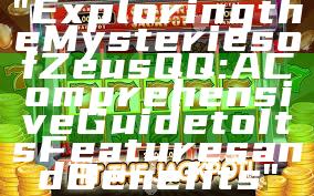 "Exploring the Mysteries of Zeus QQ: A Comprehensive Guide to Its Features and Benefits"