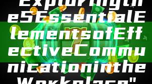 "Exploring the 5 Essential Elements of Effective Communication in the Workplace"