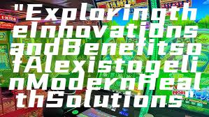 "Exploring the Innovations and Benefits of Alexistogel in Modern Health Solutions"