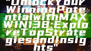 "Unlock Your Winning Potential with MAXWIN138: Explore Top Strategies and Insights"