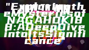 "Exploring the Mysteries of NAGAHOKI88: A Deep Dive into Its Significance"