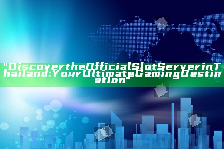 "Discover the Official Slot Server in Thailand: Your Ultimate Gaming Destination"