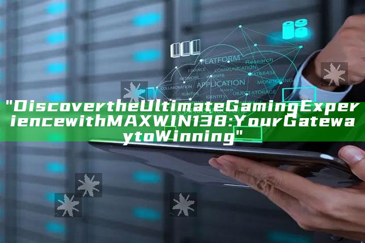 "Discover the Ultimate Gaming Experience with MAXWIN138: Your Gateway to Winning"
