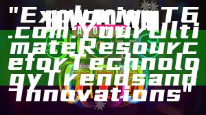 "Exploring T6.com: Your Ultimate Resource for Technology Trends and Innovations"