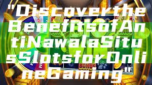 "Discover the Benefits of Anti Nawala Situs Slots for Online Gaming"