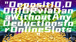 "Deposit 10,000 IDR via Dana Without Any Deductions for Online Slots"