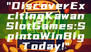 "Discover Exciting Kawan Slot Games: Spin to Win Big Today!"