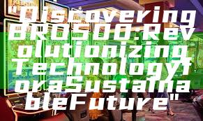"Discovering BRO500: Revolutionizing Technology for a Sustainable Future"
