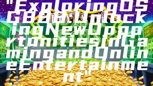 "Exploring OSG888: Unlocking New Opportunities in Gaming and Online Entertainment"