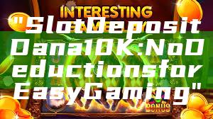 "Slot Deposit Dana 10K: No Deductions for Easy Gaming"