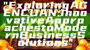 "Exploring AGENCUAN: Innovative Approaches to Modern Business Solutions"