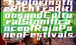 "Exploring the Rich Traditions and Cultural Significance of Raja Panen Festivals"