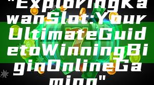 "Exploring Kawan Slot: Your Ultimate Guide to Winning Big in Online Gaming"