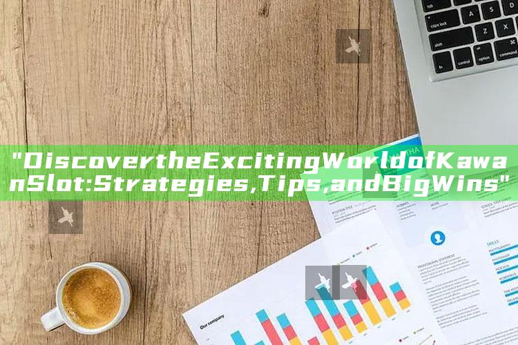 "Discover the Exciting World of Kawan Slot: Strategies, Tips, and Big Wins"