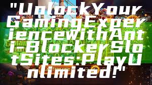 "Unlock Your Gaming Experience with Anti-Blocker Slot Sites: Play Unlimited!"