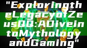 "Exploring the Legacy of Zeus QQ: A Dive into Mythology and Gaming"