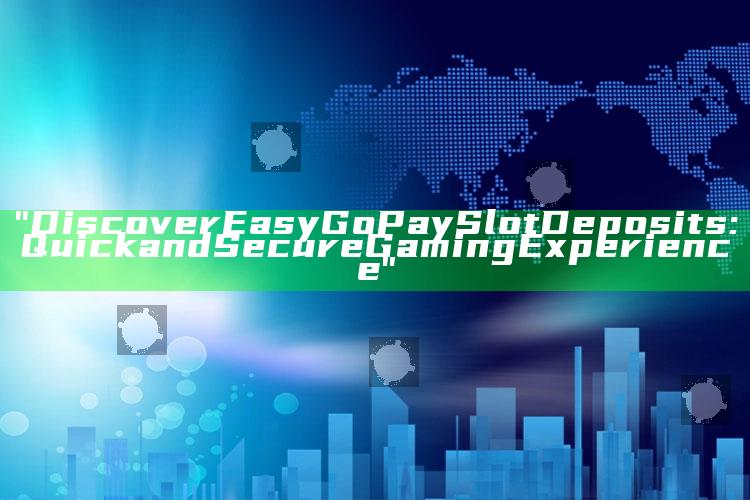 "Discover Easy GoPay Slot Deposits: Quick and Secure Gaming Experience"