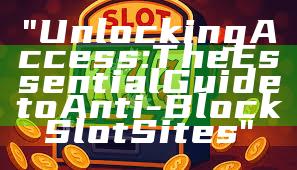 "Unlocking Access: The Essential Guide to Anti-Block Slot Sites"