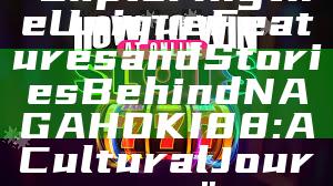 "Exploring the Unique Features and Stories Behind NAGAHOKI88: A Cultural Journey"