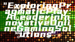 "Exploring Pragmatic Play: A Leader in Innovative Online Gaming Solutions"