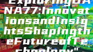 "Exploring DANA77: Innovations and Insights Shaping the Future of Technology"