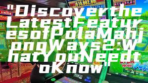 "Discover the Latest Features of Pola Mahjong Ways 2: What You Need to Know"