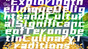 "Exploring the Unique Delights and Cultural Significance of Terongbet in Culinary Traditions"