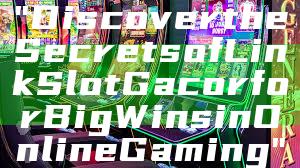 "Discover the Secrets of Link Slot Gacor for Big Wins in Online Gaming"