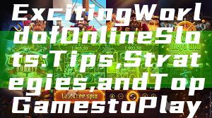 “Discover the Exciting World of Online Slots: Tips, Strategies, and Top Games to Play”