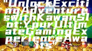 "Unlock Exciting Adventures with Kawan Slot: Your Ultimate Gaming Experience Awaits"