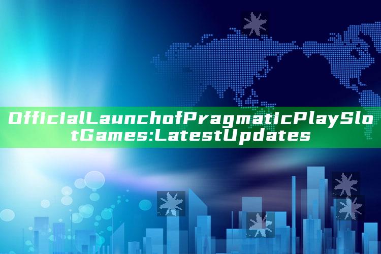 Official Launch of Pragmatic Play Slot Games: Latest Updates