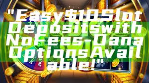 "Easy $10 Slot Deposits with No Fees - Dana Options Available!"