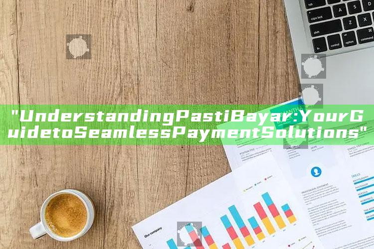 "Understanding Pasti Bayar: Your Guide to Seamless Payment Solutions"
