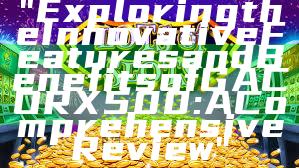 "Exploring the Innovative Features and Benefits of GACORX500: A Comprehensive Review"