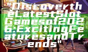 "Discover the Latest Slot Games of 2026: Exciting Features and Trends"