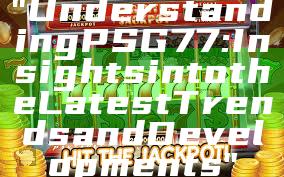 "Understanding PSG 77: Insights into the Latest Trends and Developments"